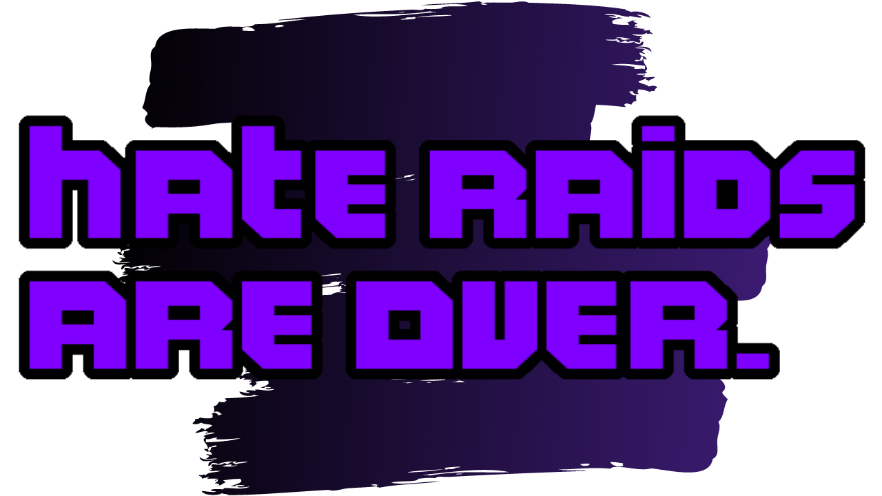 Hate Raids are over.